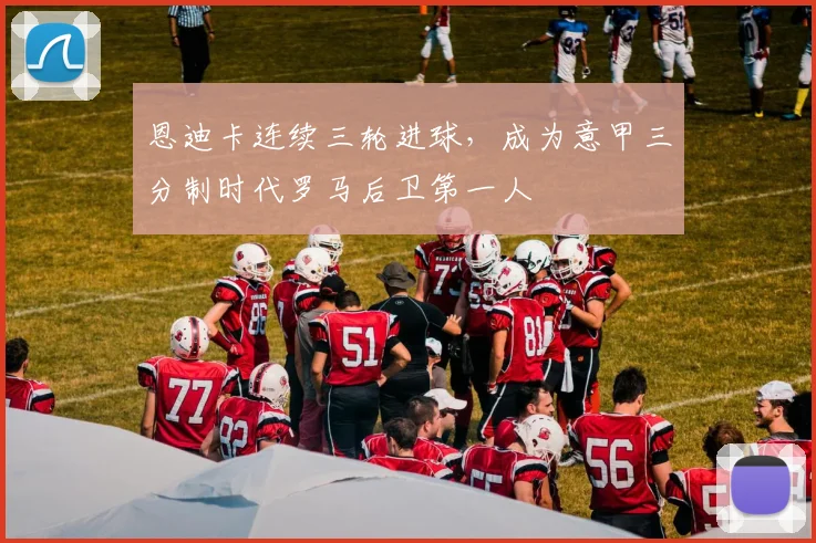 恩迪卡连续三轮进球，成为意甲三分制时代罗马后卫第一人