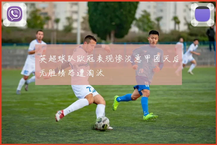 英超球队欧冠表现惨淡意甲团灭后无胜绩恐遭淘汰