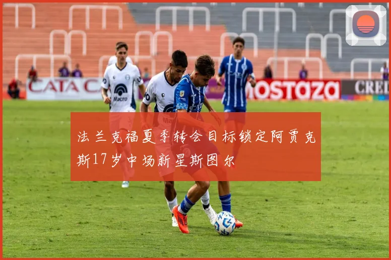 法兰克福夏季转会目标锁定阿贾克斯17岁中场新星斯图尔