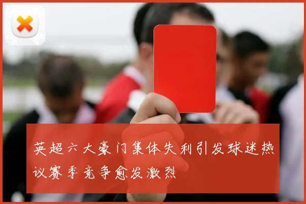 英超六大豪门集体失利引发球迷热议赛季竞争愈发激烈